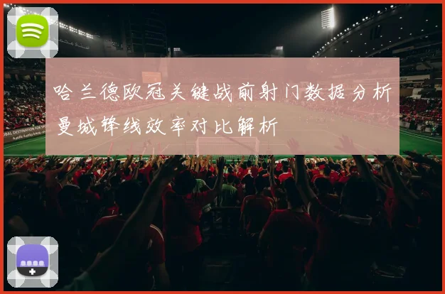 哈兰德欧冠关键战前射门数据分析曼城锋线效率对比解析