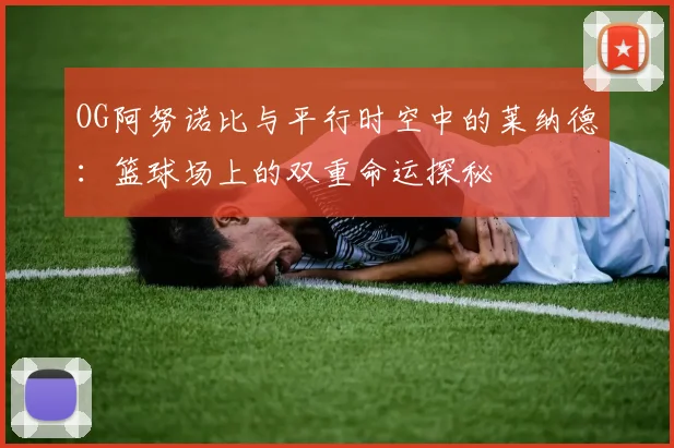 OG阿努诺比与平行时空中的莱纳德：篮球场上的双重命运探秘