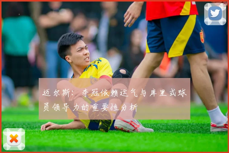 迈尔斯：夺冠依赖运气与库里式球员领导力的重要性分析