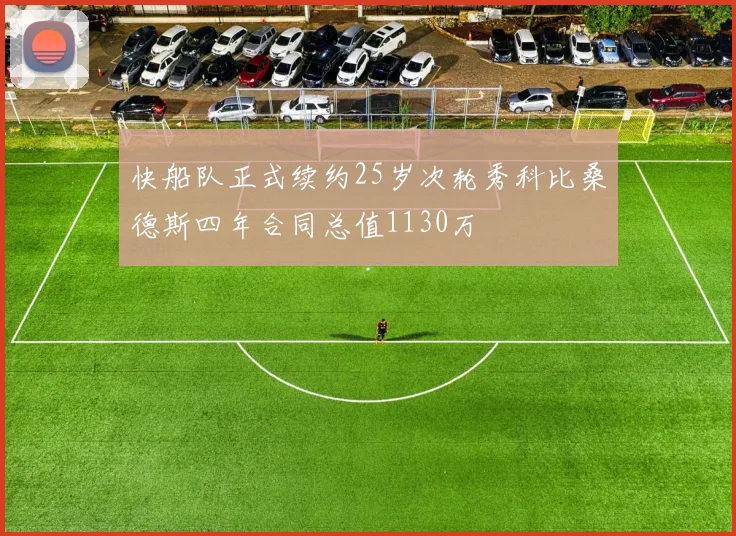快船队正式续约25岁次轮秀科比桑德斯四年合同总值1130万
