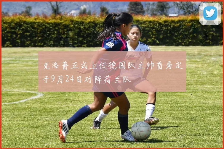 克洛普正式上任德国队主帅首秀定于9月24日对阵荷兰队