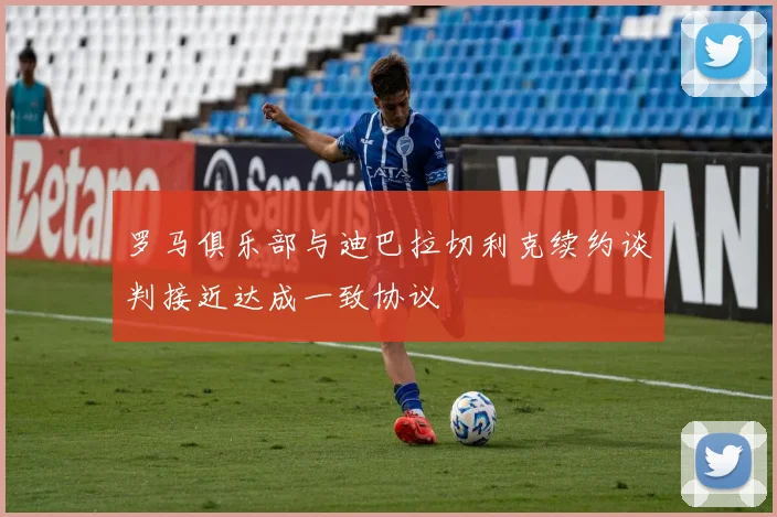 罗马俱乐部与迪巴拉切利克续约谈判接近达成一致协议