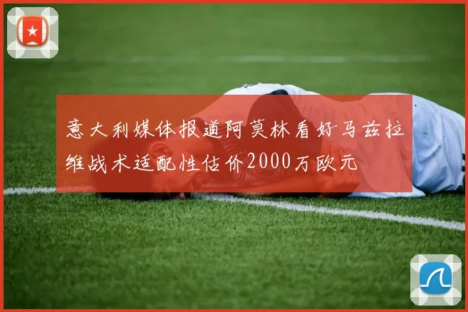 意大利媒体报道阿莫林看好马兹拉维战术适配性估价2000万欧元